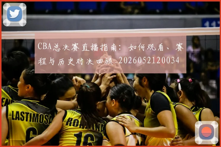 CBA总决赛直播指南：如何观看、赛程与历史对决回顾_20260521200342