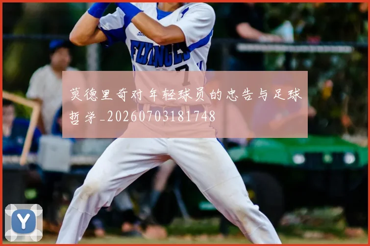 莫德里奇对年轻球员的忠告与足球哲学_20260703181748