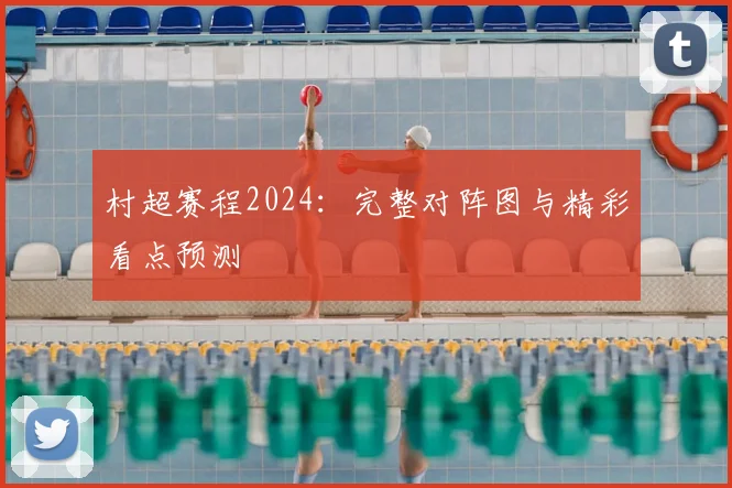 村超赛程2024：完整对阵图与精彩看点预测