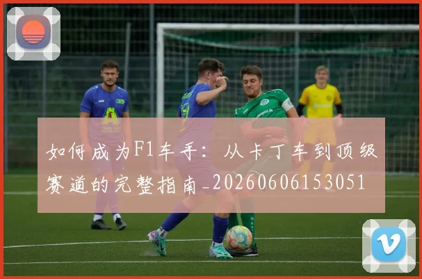 如何成为F1车手：从卡丁车到顶级赛道的完整指南_20260606153051