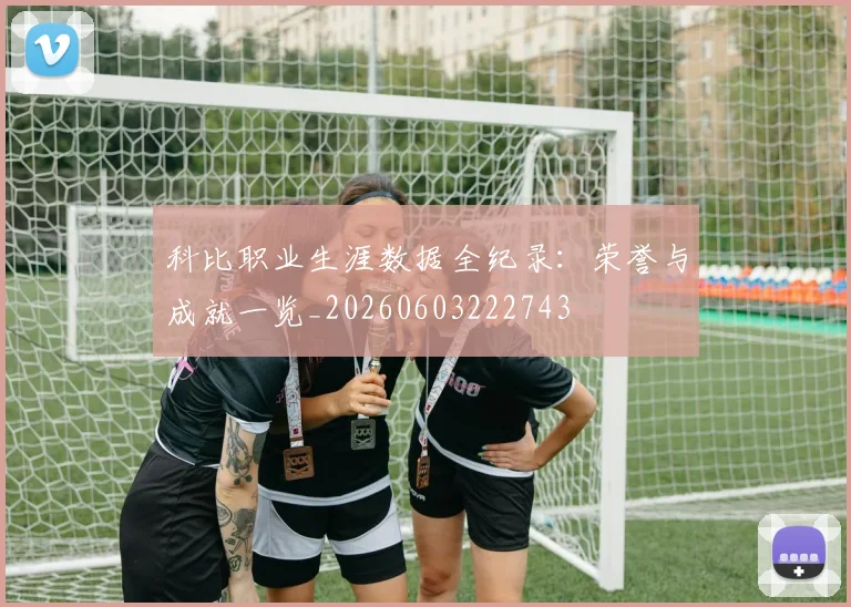 科比职业生涯数据全纪录:荣誉与成就一览_20260603222743