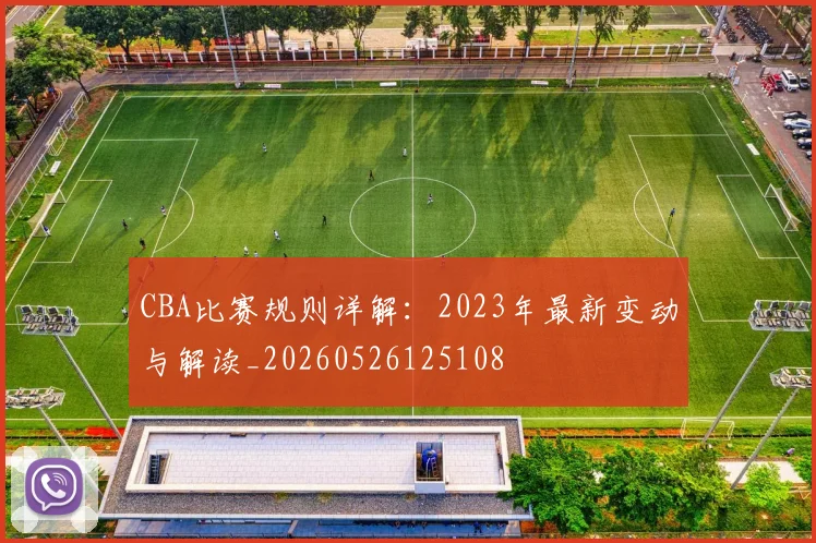 CBA比赛规则详解：2023年最新变动与解读_20260526125108