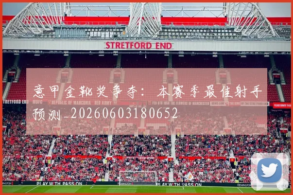 意甲金靴奖争夺:本赛季最佳射手预测_20260603180652