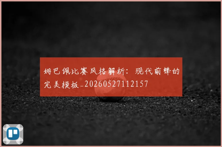 姆巴佩比赛风格解析：现代前锋的完美模板_20260527112157