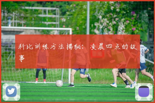 科比训练方法揭秘：凌晨四点的故事
