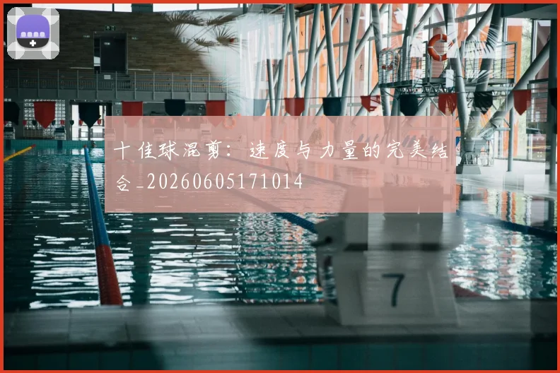 十佳球混剪：速度与力量的完美结合_20260605171014