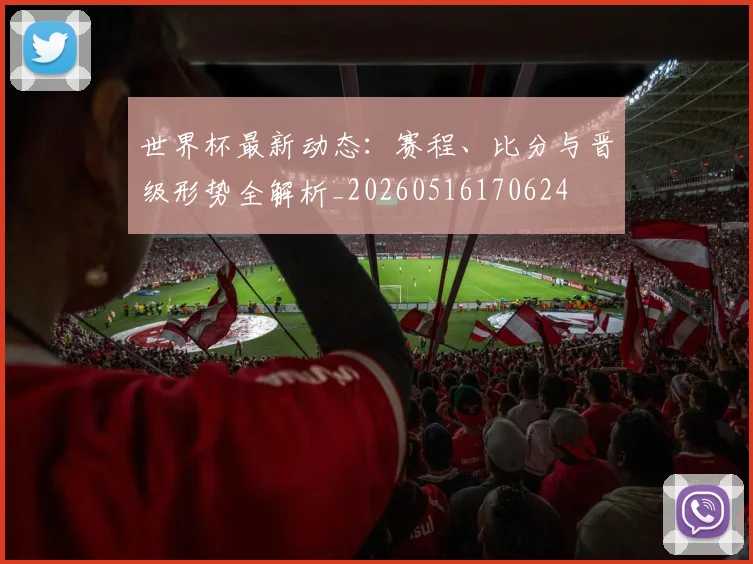 世界杯最新动态：赛程、比分与晋级形势全解析_20260516170624