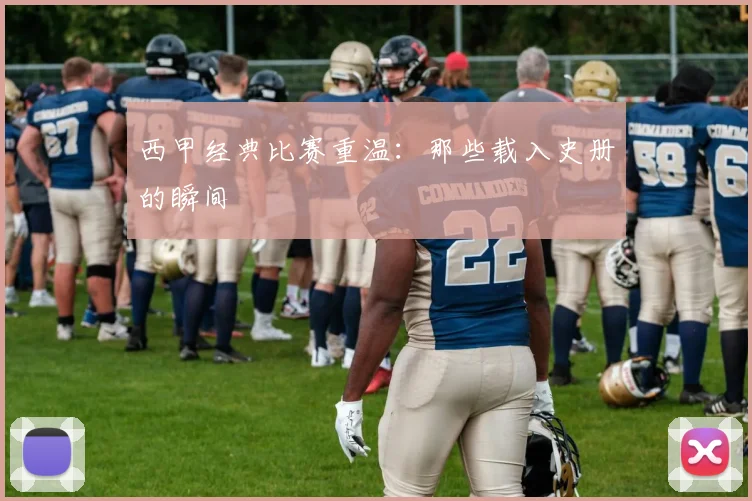 西甲经典比赛重温：那些载入史册的瞬间