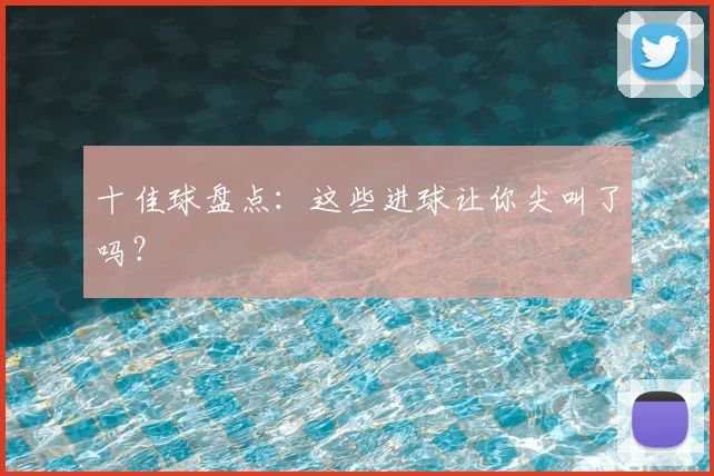 十佳球盘点：这些进球让你尖叫了吗？