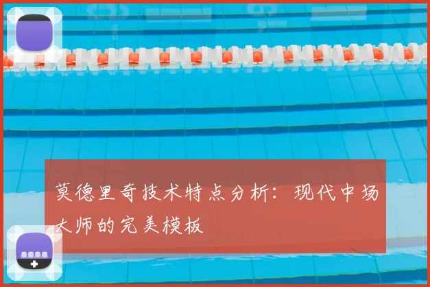 莫德里奇技术特点分析：现代中场大师的完美模板