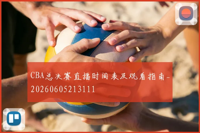 CBA总决赛直播时间表及观看指南_20260605213111