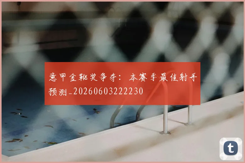 意甲金靴奖争夺：本赛季最佳射手预测_20260603222230