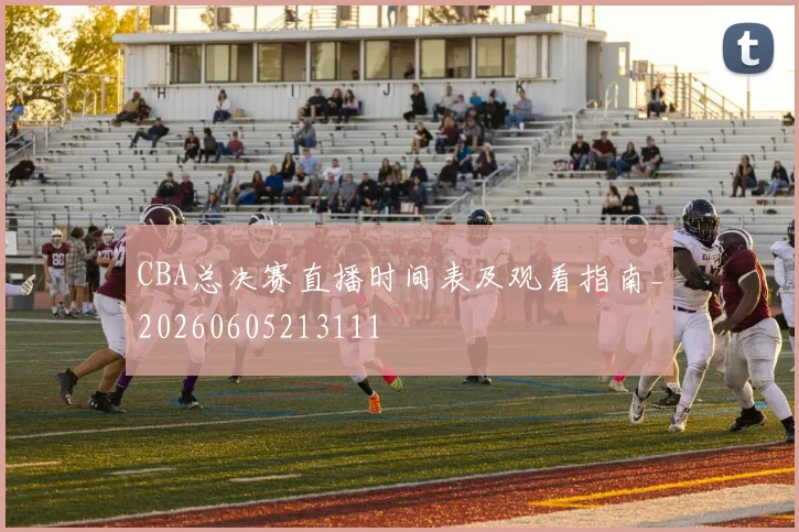 CBA总决赛直播时间表及观看指南_20260605213111