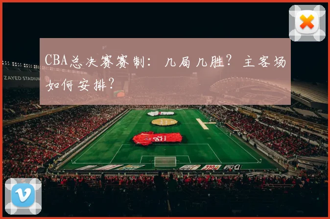 CBA总决赛赛制：几局几胜？主客场如何安排？