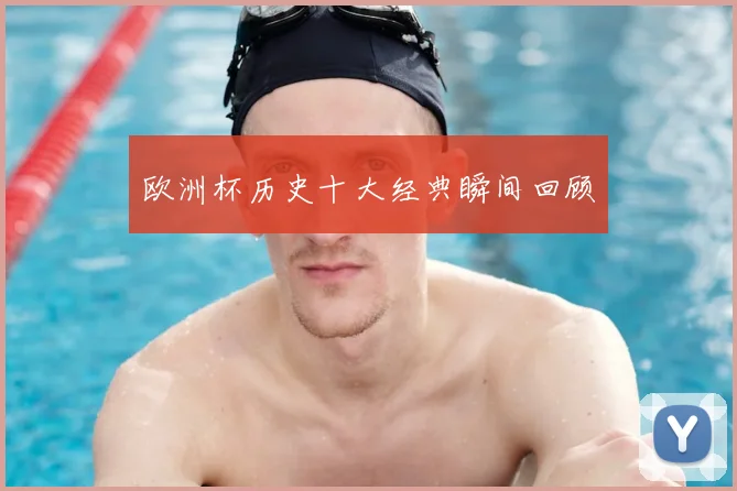 欧洲杯历史十大经典瞬间回顾