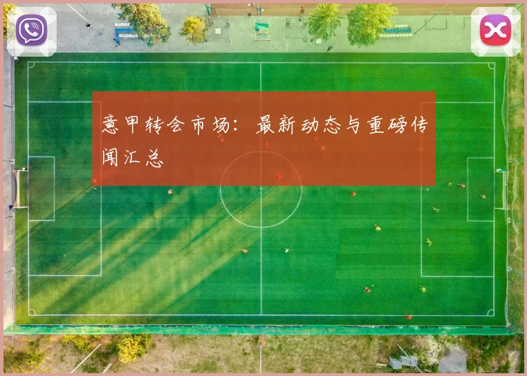 意甲转会市场：最新动态与重磅传闻汇总
