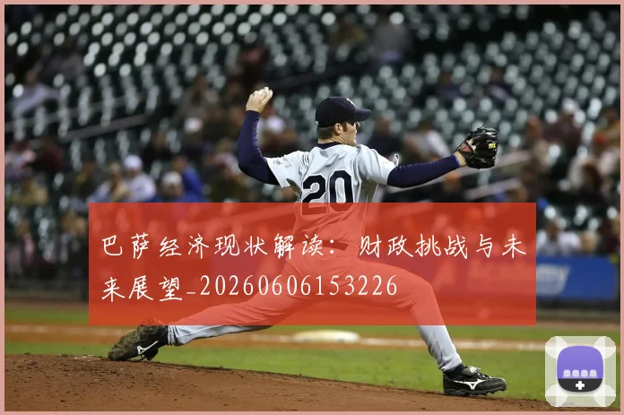 巴萨经济现状解读:财政挑战与未来展望_20260606153226
