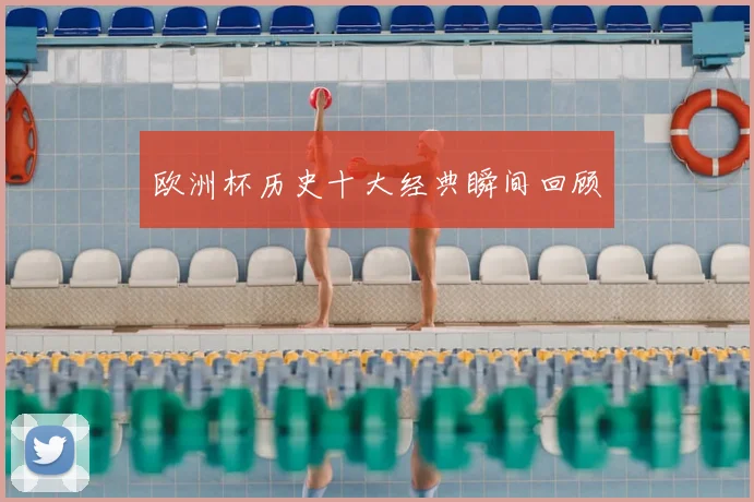 欧洲杯历史十大经典瞬间回顾