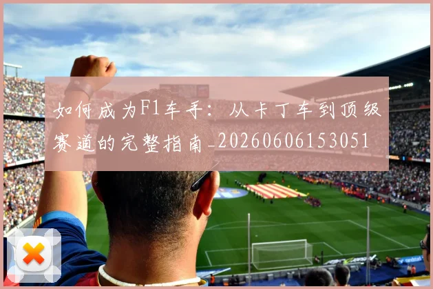 如何成为F1车手：从卡丁车到顶级赛道的完整指南_20260606153051