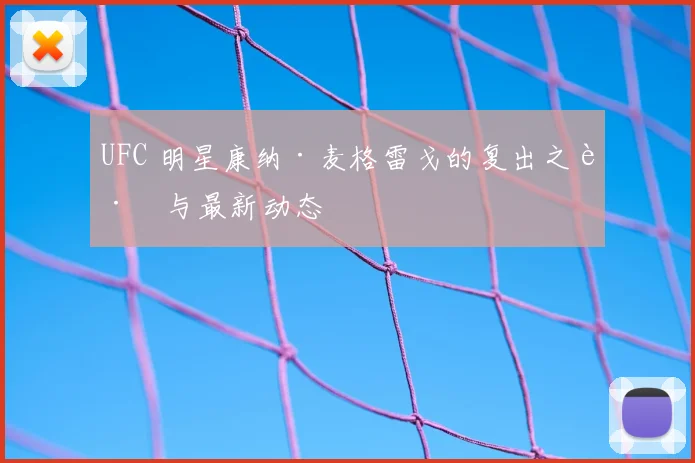 UFC 明星康纳·麦格雷戈的复出之路与最新动态