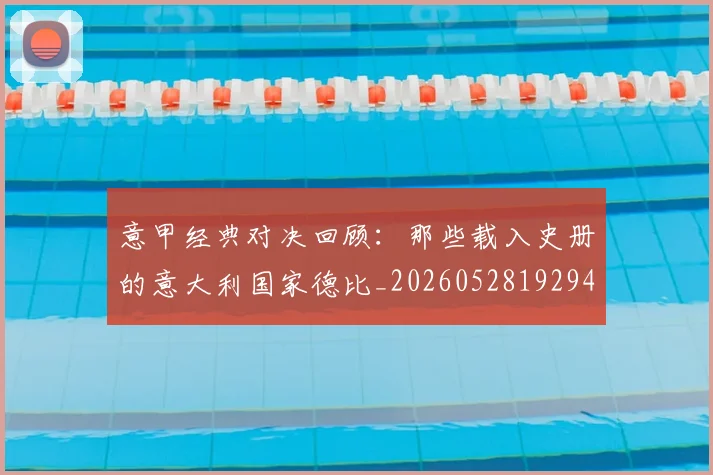 意甲经典对决回顾：那些载入史册的意大利国家德比_20260528192946
