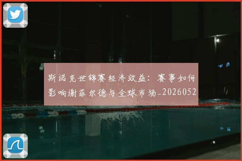 斯诺克世锦赛经济效益：赛事如何影响谢菲尔德与全球市场_20260528193056