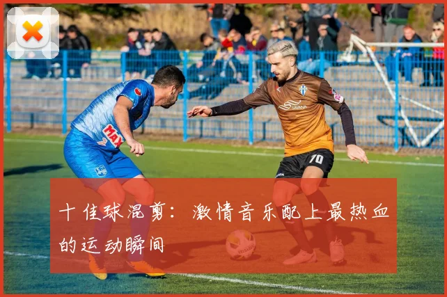 十佳球混剪:激情音乐配上最热血的运动瞬间