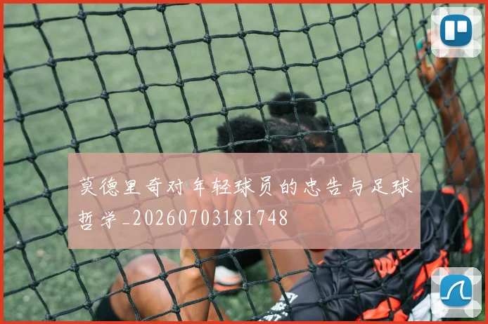 莫德里奇对年轻球员的忠告与足球哲学_20260703181748