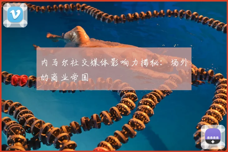 内马尔社交媒体影响力揭秘：场外的商业帝国