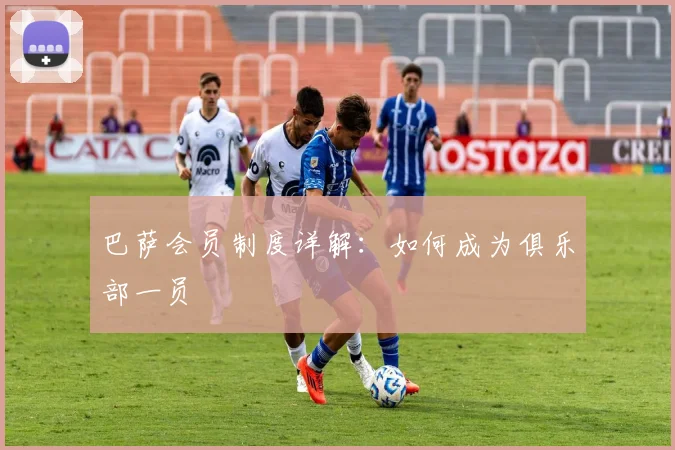 巴萨会员制度详解：如何成为俱乐部一员