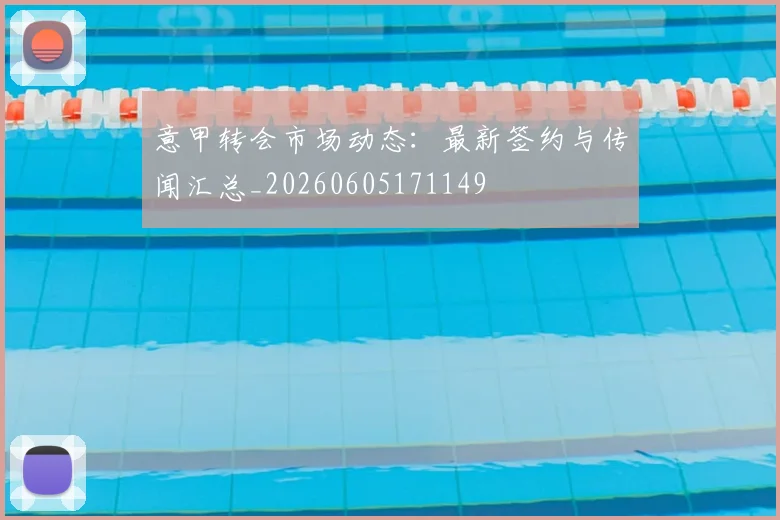 意甲转会市场动态:最新签约与传闻汇总_20260605171149