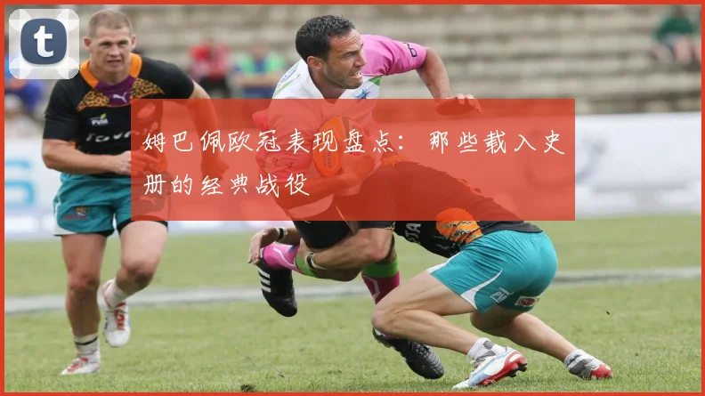 姆巴佩欧冠表现盘点:那些载入史册的经典战役