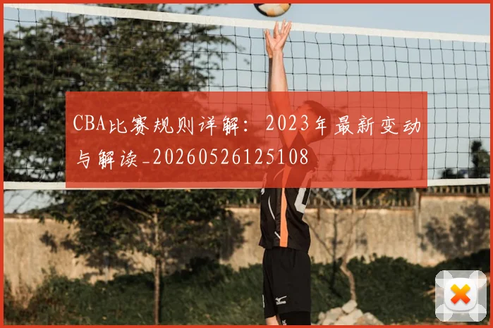 CBA比赛规则详解:2023年最新变动与解读_20260526125108